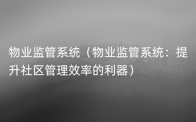 物业监管系统（物业监管系统：提升社区管理效率的利器）