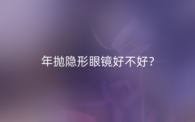 年抛隐形眼镜好不好？