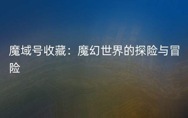 魔域号收藏：魔幻世界的探险与冒险