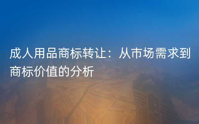 成人用品商标转让：从市场需求到商标价值的分析