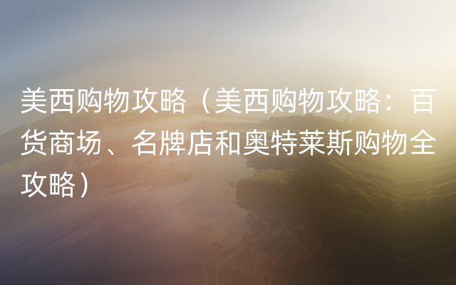 美西购物攻略（美西购物攻略：百货商场、名牌店和奥特莱斯购物全攻略）