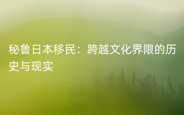 秘鲁日本移民：跨越文化界限的历史与现实