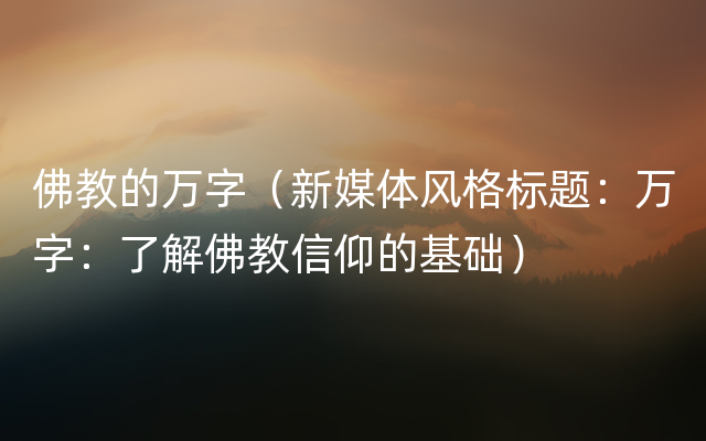 佛教的万字（新媒体风格标题：万字：了解佛教信仰的基础）