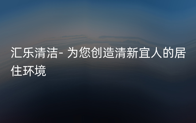 汇乐清洁- 为您创造清新宜人的居住环境