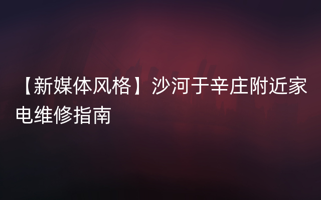 【新媒体风格】沙河于辛庄附近家电维修指南