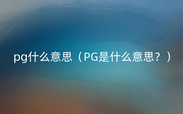 pg什么意思（PG是什么意思？）