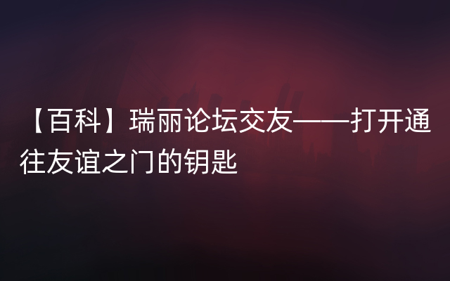 【百科】瑞丽论坛交友——打开通往友谊之门的钥匙