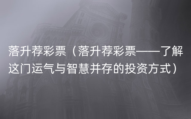 落升荐彩票（落升荐彩票——了解这门运气与智慧并存的投资方式）