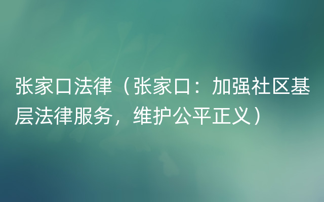 张家口法律（张家口：加强社区基层法律服务，维护公平正义）