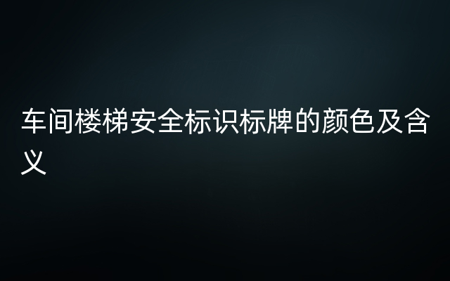 车间楼梯安全标识标牌的颜色及含义