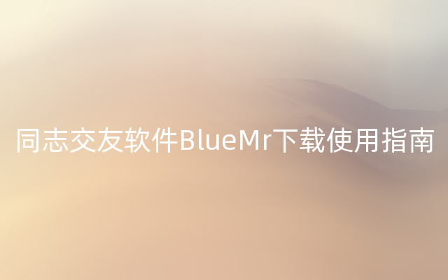 同志交友软件BlueMr下载使用指南