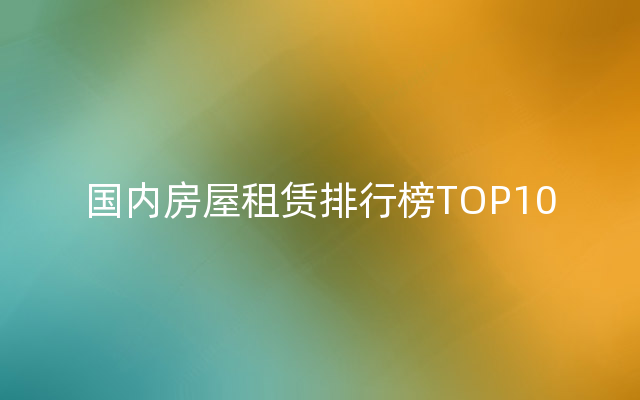 国内房屋租赁排行榜TOP10