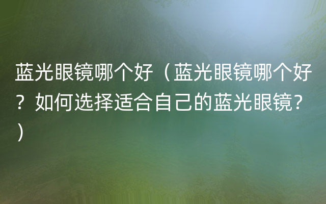 蓝光眼镜哪个好（蓝光眼镜哪个好？如何选择适合自己的蓝光眼镜？）