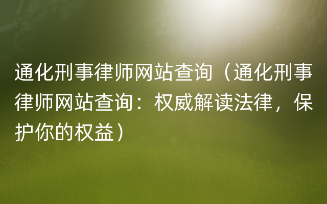 通化刑事律师网站查询（通化刑事律师网站查询：权威解读法律，保护你的权益）