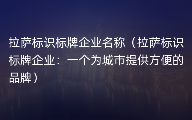 拉萨标识标牌企业名称（拉萨标识标牌企业：一个为