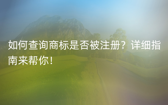 如何查询商标是否被注册？详细指南来帮你！