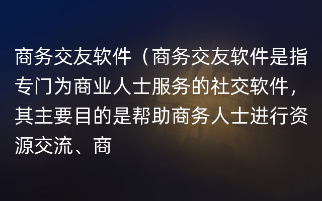 商务交友软件（商务交友软件是指专门为商业人士服务的社交软件，其主要目的是帮助商务