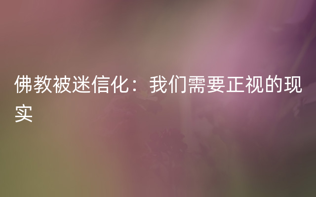 佛教被迷信化：我们需要正视的现实