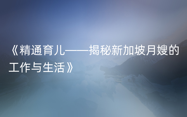 《精通育儿——揭秘新加坡月嫂的工作与生活》