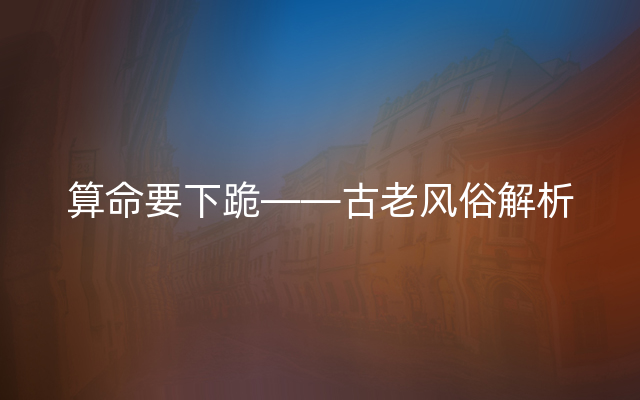 算命要下跪——古老风俗解析