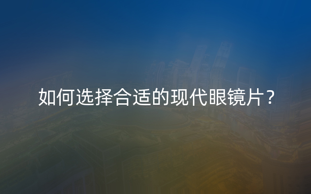 如何选择合适的现代眼镜片？