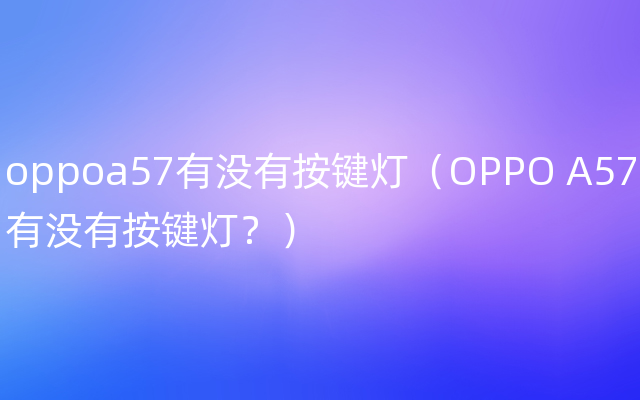 oppoa57有没有按键灯（OPPO A57有没有按键灯？）