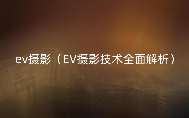 ev摄影（EV摄影技术全面解析）