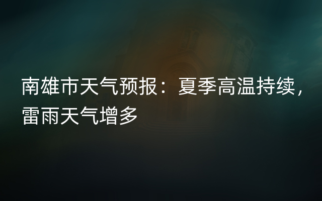 南雄市天气预报：夏季高温持续，雷雨天气增多