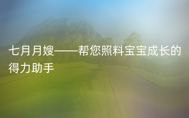 七月月嫂——帮您照料宝宝成长的得力助手