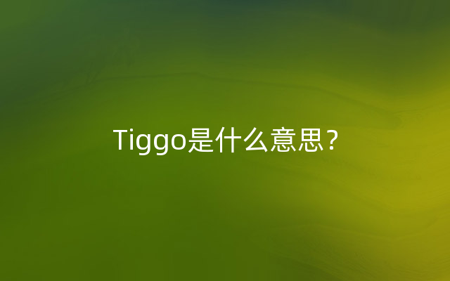 Tiggo是什么意思？