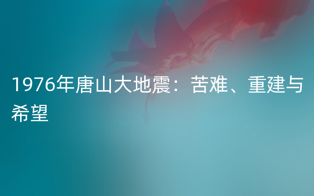 1976年唐山大地震：苦难、重建与希望