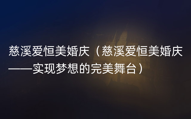 慈溪爱恒美婚庆（慈溪爱恒美婚庆——实现梦想的完美舞台）