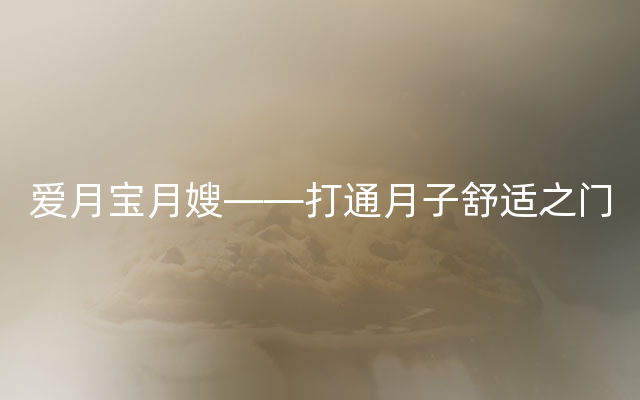 爱月宝月嫂——打通月子舒适之门