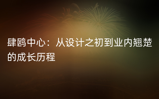 肆鸥中心：从设计之初到业内翘楚的成长历程