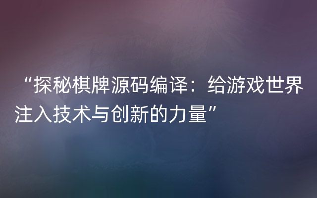 “探秘棋牌源码编译：给游戏世界注入技术与创新的力量”