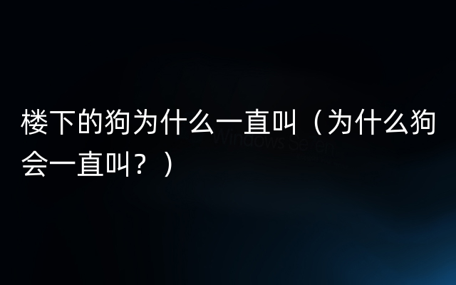 楼下的狗为什么一直叫（为什么狗会一直叫？）