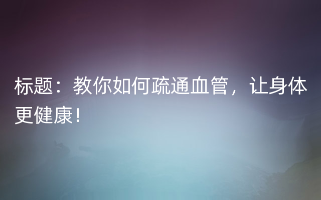 标题：教你如何疏通血管，让身体更健康！