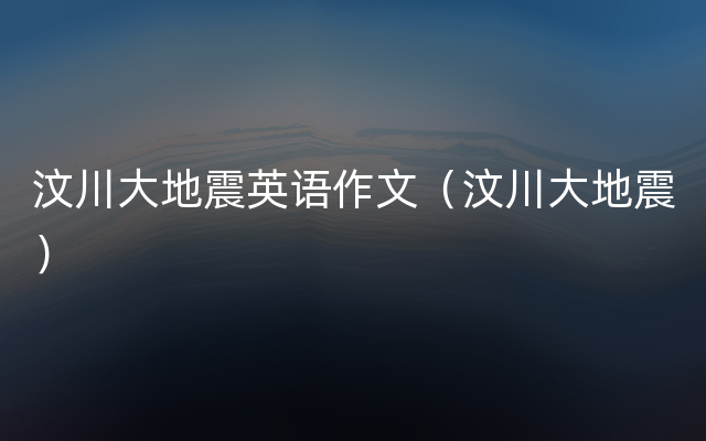 汶川大地震英语作文（汶川大地震）