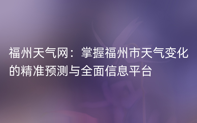 福州天气网：掌握福州市天气变化的精准预测与全面信息平台