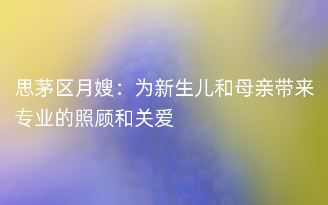 思茅区月嫂：为新生儿和母亲带来专业的照顾和关爱