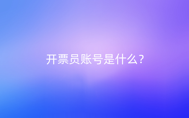 开票员账号是什么？