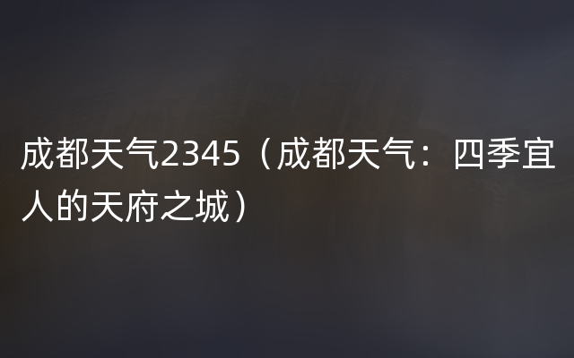 成都天气2345（成都天气：四季宜人的天府之城）