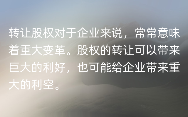 转让股权对于企业来说，常常意味着重大变革。股权的转让可以带来巨大的利好，也可能给