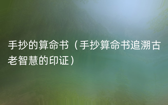 手抄的算命书（手抄算命书追溯古老智慧的印证）