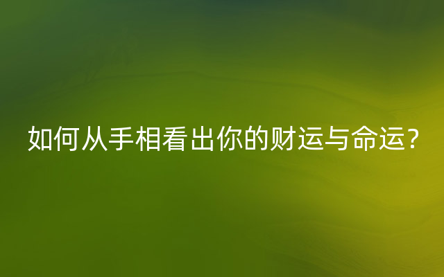 如何从手相看出你的财运与命运？