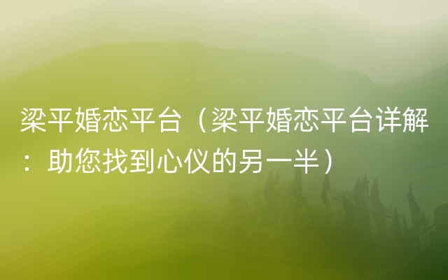 梁平婚恋平台（梁平婚恋平台详解：助您找到心仪的另一半）