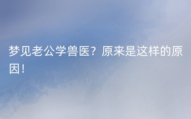 梦见老公学兽医？原来是这样的原因！