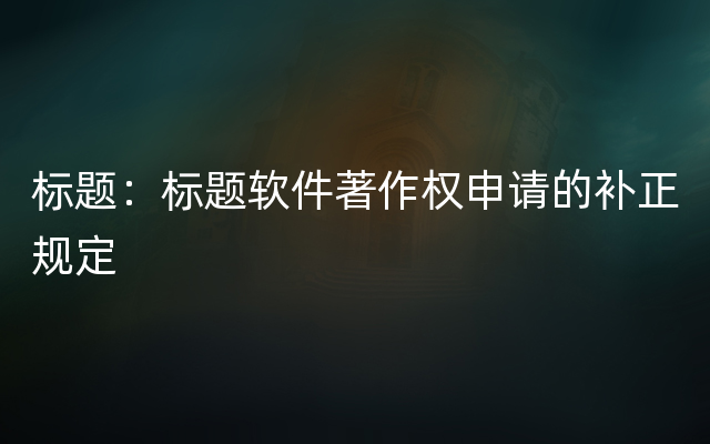 标题：标题软件著作权申请的补正规定