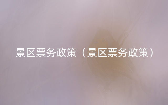 景区票务政策（景区票务政策）