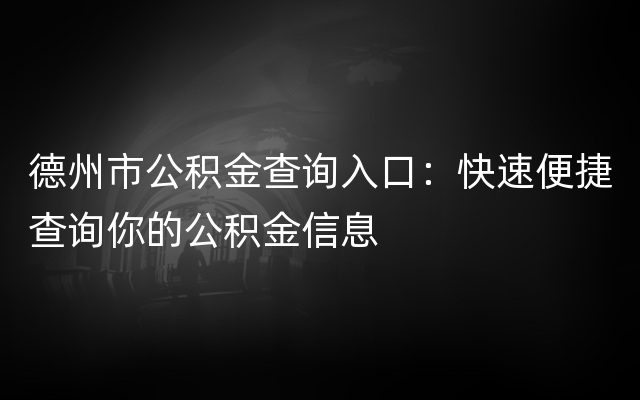 德州市公积金查询入口：快速便捷查询你的公积金信息